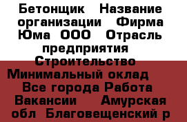 Бетонщик › Название организации ­ Фирма Юма, ООО › Отрасль предприятия ­ Строительство › Минимальный оклад ­ 1 - Все города Работа » Вакансии   . Амурская обл.,Благовещенский р-н